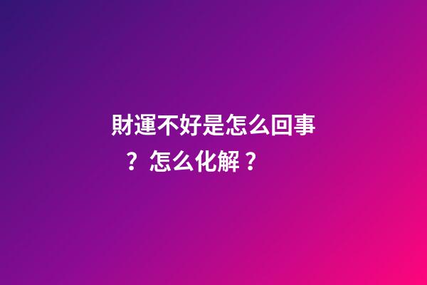 財運不好是怎么回事？怎么化解？
